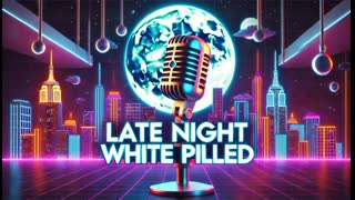 Late Night White Pilled - 8PM EST